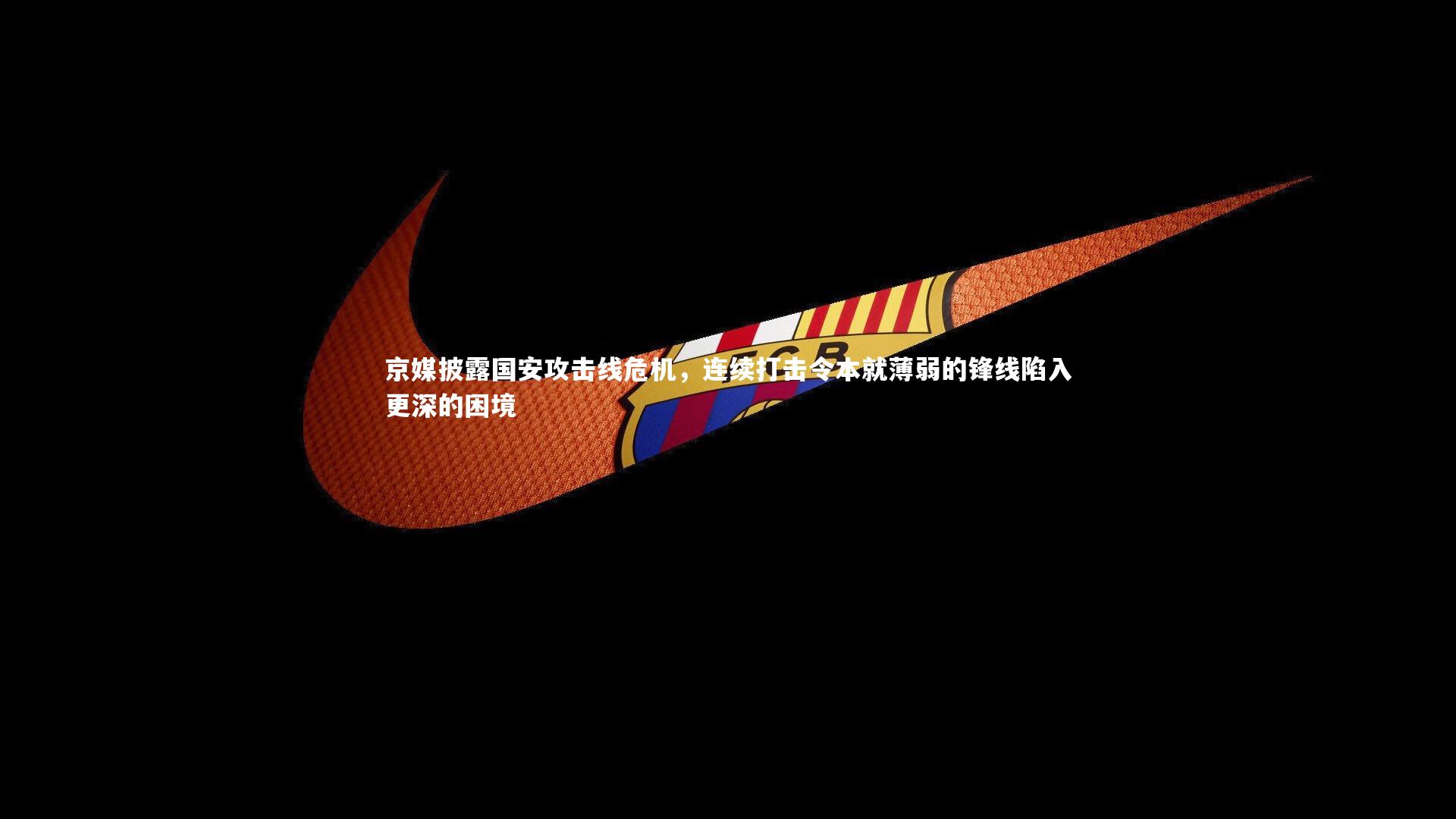 京媒披露国安攻击线危机，连续打击令本就薄弱的锋线陷入更深的困境