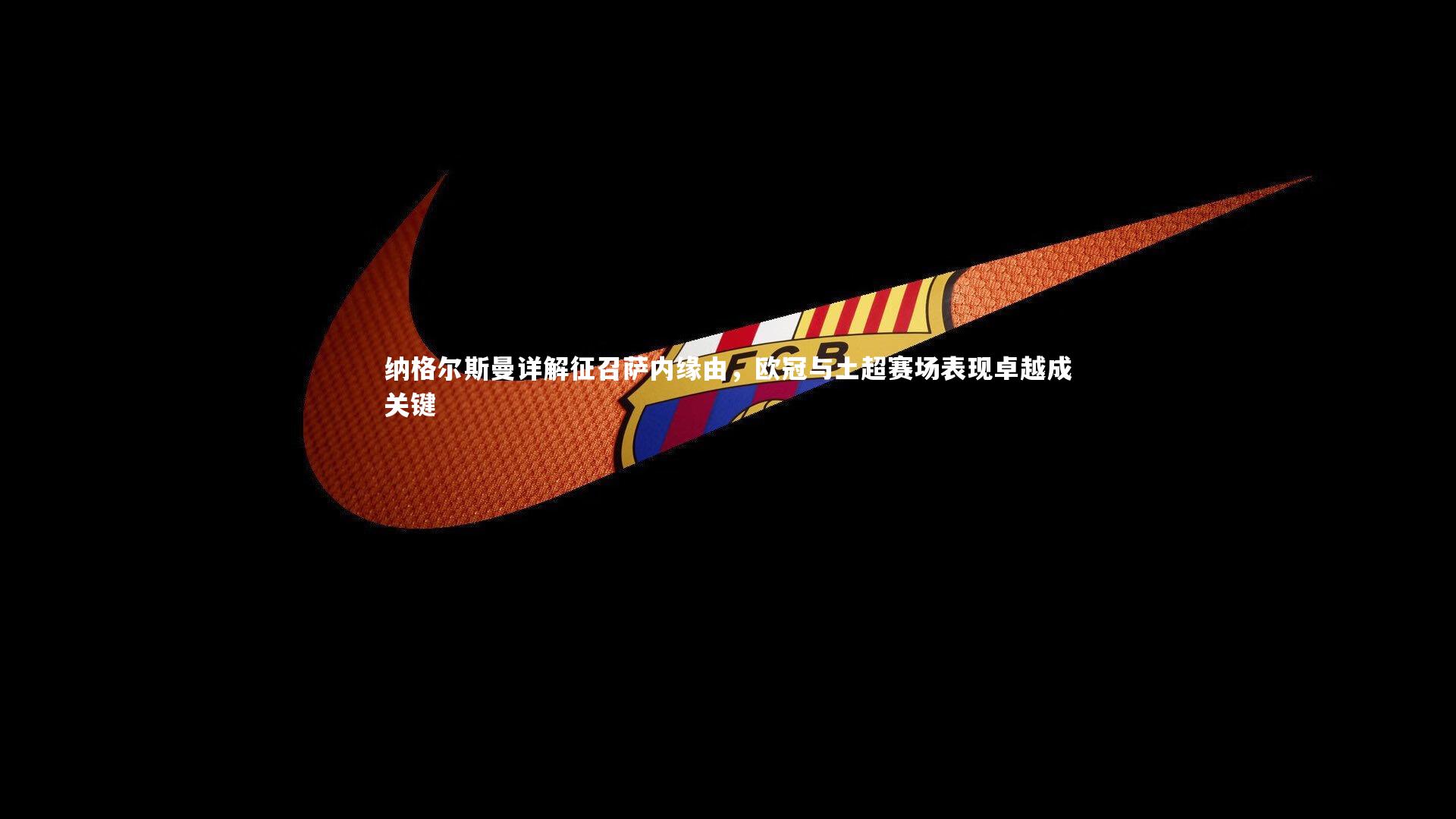 悟空体育官方网站-纳格尔斯曼详解征召萨内缘由，欧冠与土超赛场表现卓越成关键