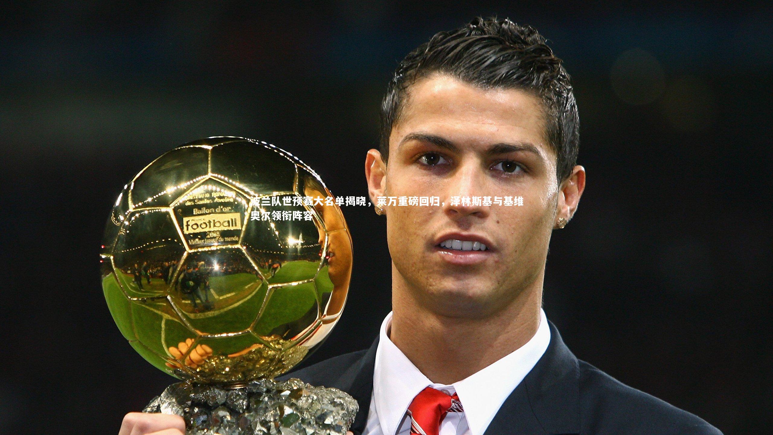 悟空体育官网_波兰队世预赛大名单揭晓，莱万重磅回归，泽林斯基与基维奥尔领衔阵容