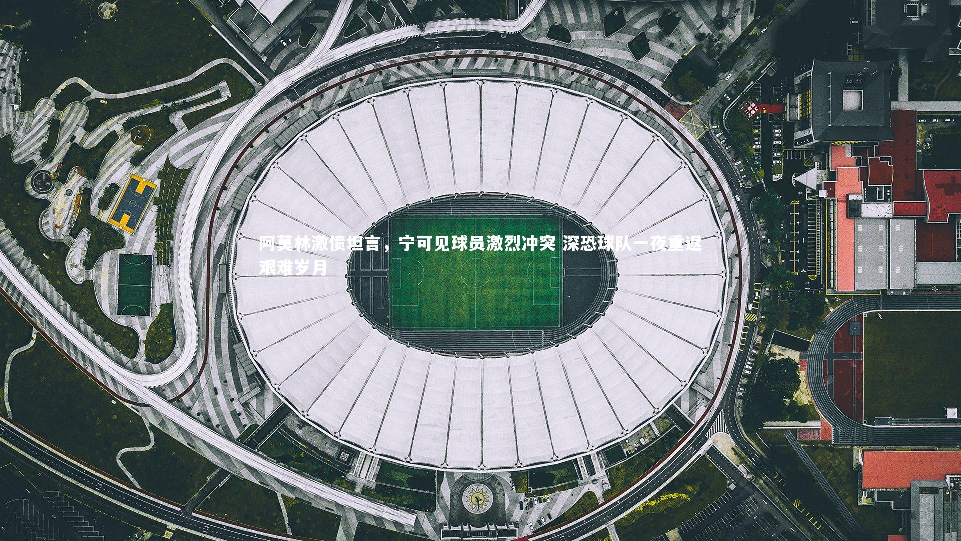 悟空体育|阿莫林激愤坦言，宁可见球员激烈冲突 深恐球队一夜重返艰难岁月
